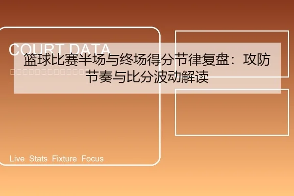 篮球比赛半场与终场得分节律复盘：攻防节奏与比分波动解读